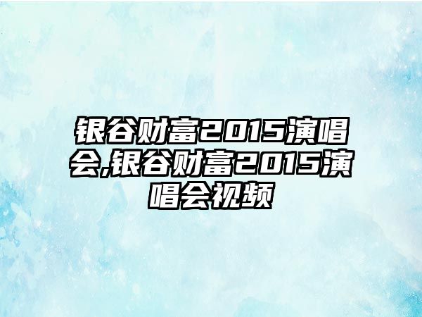 銀谷財(cái)富2015演唱會(huì),銀谷財(cái)富2015演唱會(huì)視頻