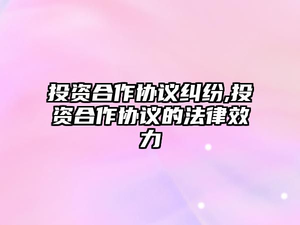 投資合作協(xié)議糾紛,投資合作協(xié)議的法律效力