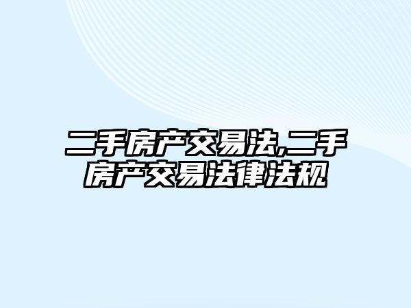 二手房產(chǎn)交易法,二手房產(chǎn)交易法律法規(guī)