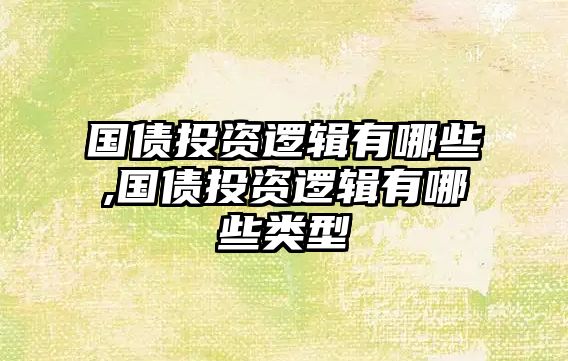 國(guó)債投資邏輯有哪些,國(guó)債投資邏輯有哪些類(lèi)型