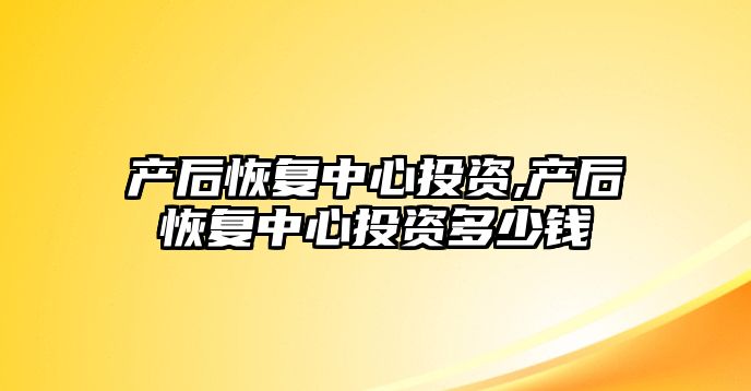 產后恢復中心投資,產后恢復中心投資多少錢