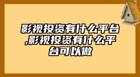 影視投資有什么平臺,影視投資有什么平臺可以做