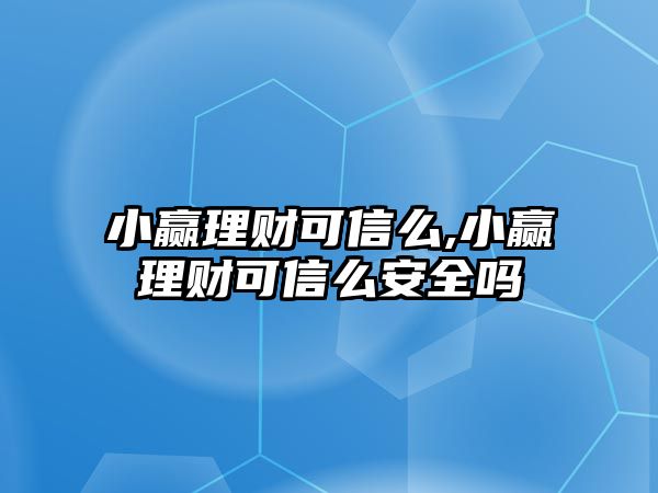 小贏理財(cái)可信么,小贏理財(cái)可信么安全嗎