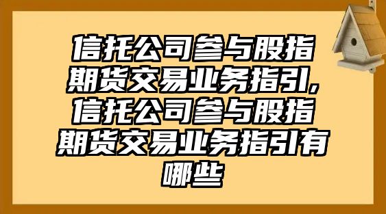 信托公司參與股指期貨交易業(yè)務(wù)指引,信托公司參與股指期貨交易業(yè)務(wù)指引有哪些