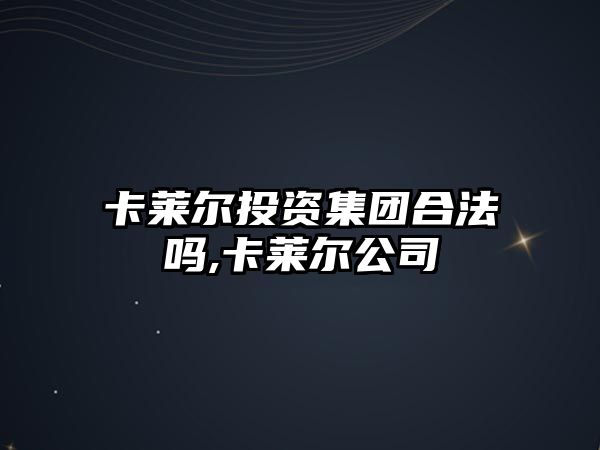 卡萊爾投資集團(tuán)合法嗎,卡萊爾公司