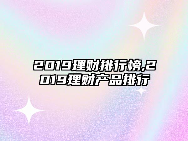 2019理財排行榜,2019理財產(chǎn)品排行